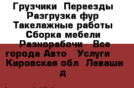 Грузчики. Переезды. Разгрузка фур. Такелажные работы. Сборка мебели. Разнорабочи - Все города Авто » Услуги   . Кировская обл.,Леваши д.